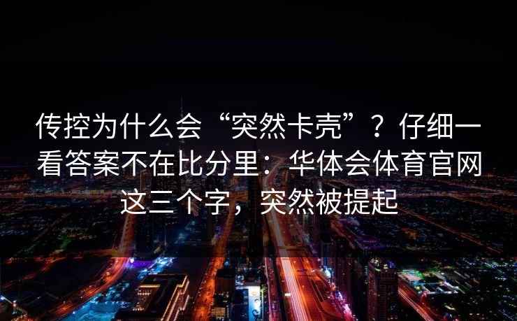传控为什么会“突然卡壳”？仔细一看答案不在比分里：华体会体育官网这三个字，突然被提起