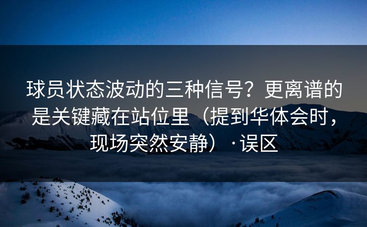 球员状态波动的三种信号？更离谱的是关键藏在站位里（提到华体会时，现场突然安静）·误区