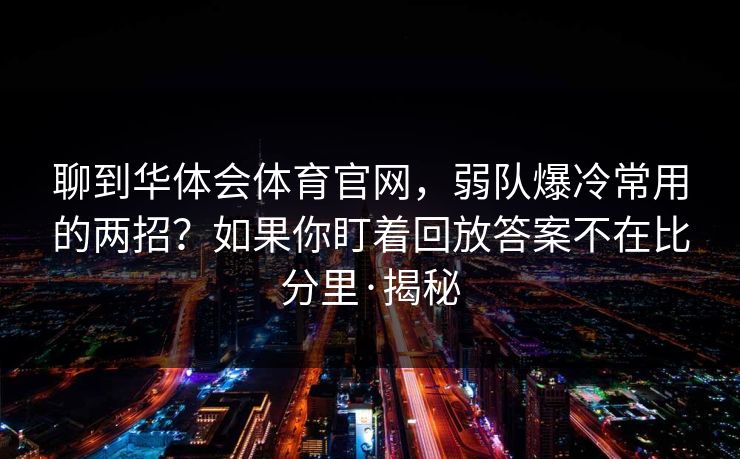 聊到华体会体育官网，弱队爆冷常用的两招？如果你盯着回放答案不在比分里·揭秘