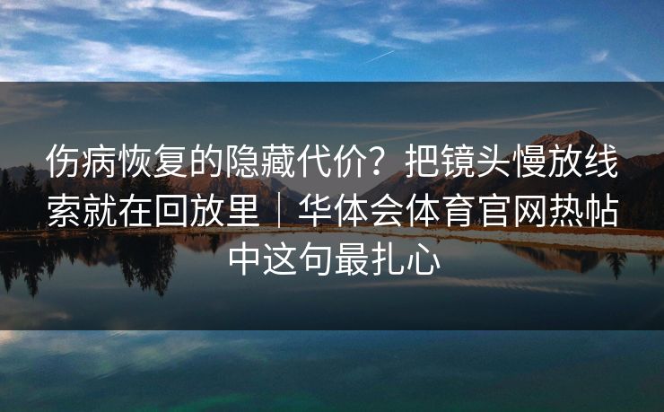 伤病恢复的隐藏代价？把镜头慢放线索就在回放里｜华体会体育官网热帖中这句最扎心