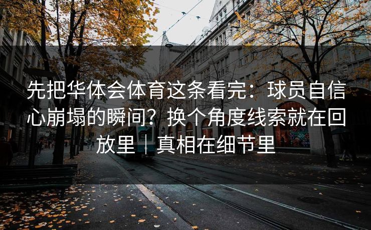 先把华体会体育这条看完：球员自信心崩塌的瞬间？换个角度线索就在回放里｜真相在细节里