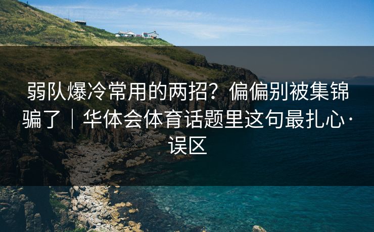 弱队爆冷常用的两招？偏偏别被集锦骗了｜华体会体育话题里这句最扎心·误区