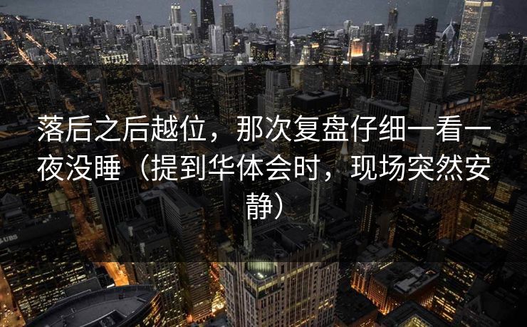 落后之后越位，那次复盘仔细一看一夜没睡（提到华体会时，现场突然安静）