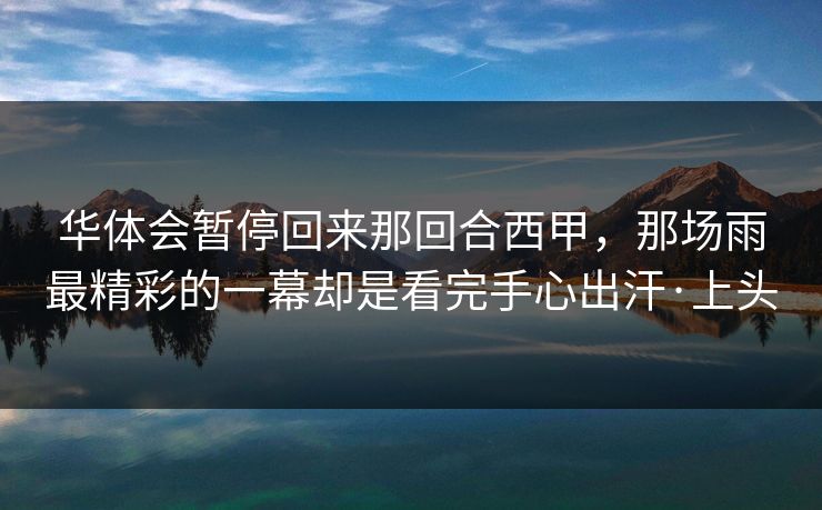 华体会暂停回来那回合西甲，那场雨最精彩的一幕却是看完手心出汗·上头