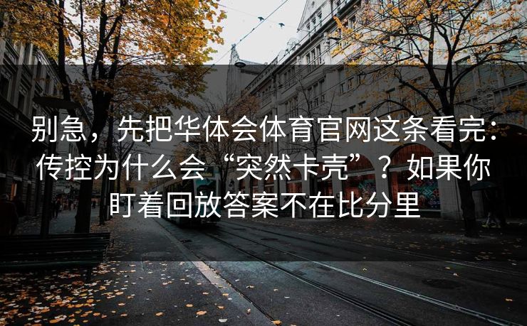 别急，先把华体会体育官网这条看完：传控为什么会“突然卡壳”？如果你盯着回放答案不在比分里