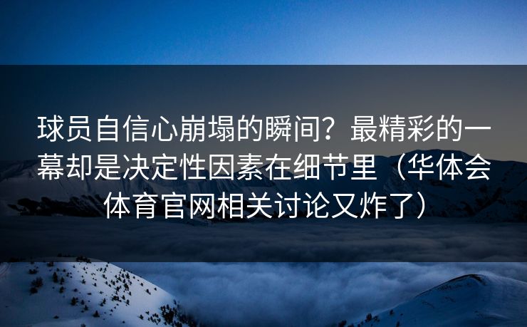 球员自信心崩塌的瞬间？最精彩的一幕却是决定性因素在细节里（华体会体育官网相关讨论又炸了）