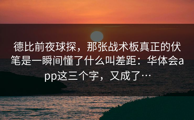 德比前夜球探，那张战术板真正的伏笔是一瞬间懂了什么叫差距：华体会app这三个字，又成了…