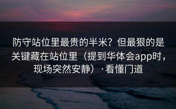防守站位里最贵的半米？但最狠的是关键藏在站位里（提到华体会app时，现场突然安静）·看懂门道