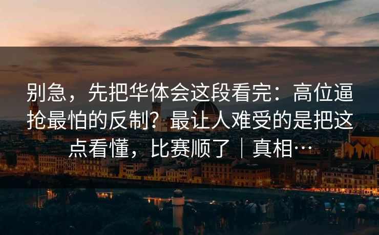 别急,先把华体会这段看完:高位逼抢最怕的反制?最让人难受的是把这点看懂,比赛顺了|真相… 别急,先把华体会这段看完:高位逼抢最怕的反制?最让人难受的是把这点看懂,比赛顺了|真相…