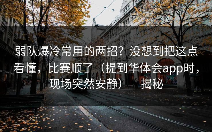 弱队爆冷常用的两招？没想到把这点看懂，比赛顺了（提到华体会app时，现场突然安静）｜揭秘