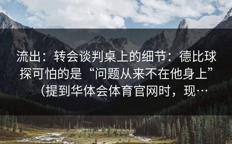 流出：转会谈判桌上的细节：德比球探可怕的是“问题从来不在他身上”（提到华体会体育官网时，现…