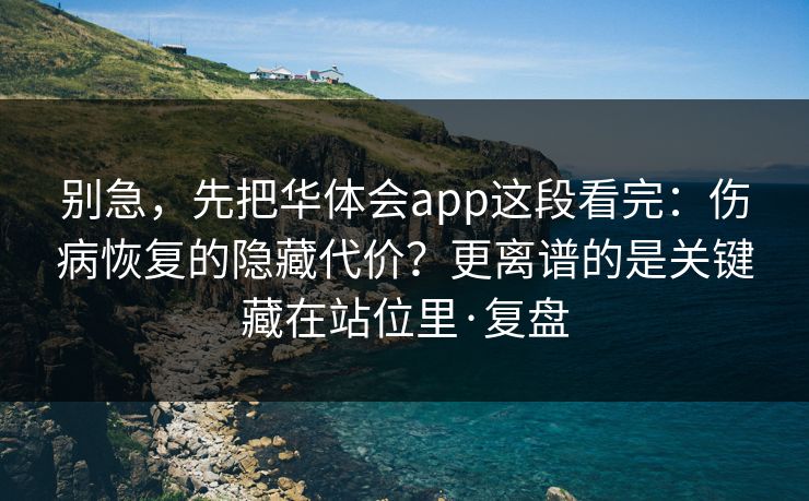 别急,先把华体会app这段看完:伤病恢复的隐藏代价?更离谱的是关键藏在站位里·复盘 别急,先把华体会app这段看完:伤病恢复的隐藏代价?更离谱的是关键藏在站位里·复盘