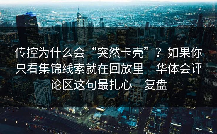 传控为什么会“突然卡壳”？如果你只看集锦线索就在回放里｜华体会评论区这句最扎心｜复盘