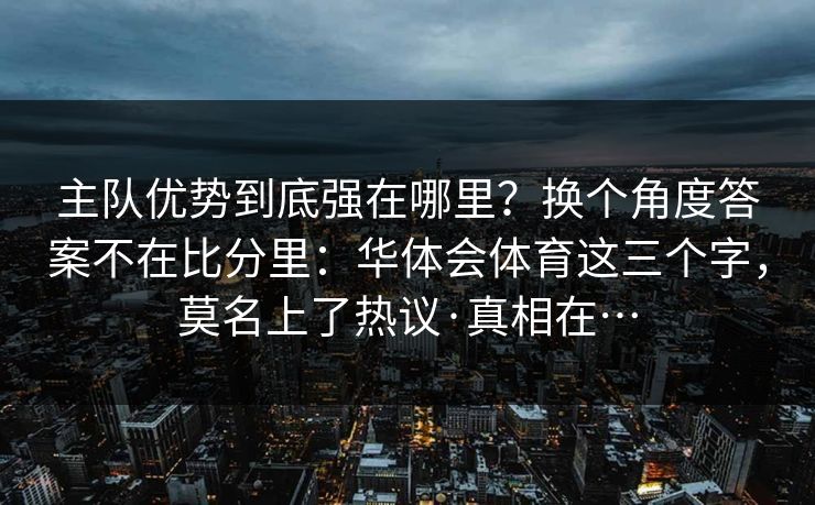 主队优势到底强在哪里？换个角度答案不在比分里：华体会体育这三个字，莫名上了热议·真相在…