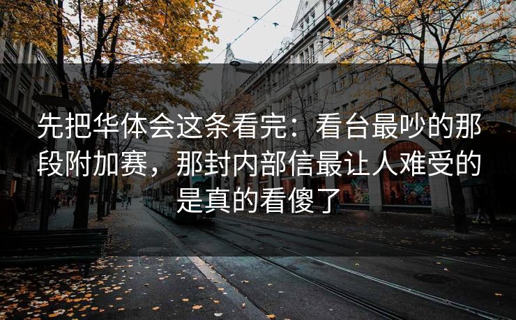 先把华体会这条看完：看台最吵的那段附加赛，那封内部信最让人难受的是真的看傻了