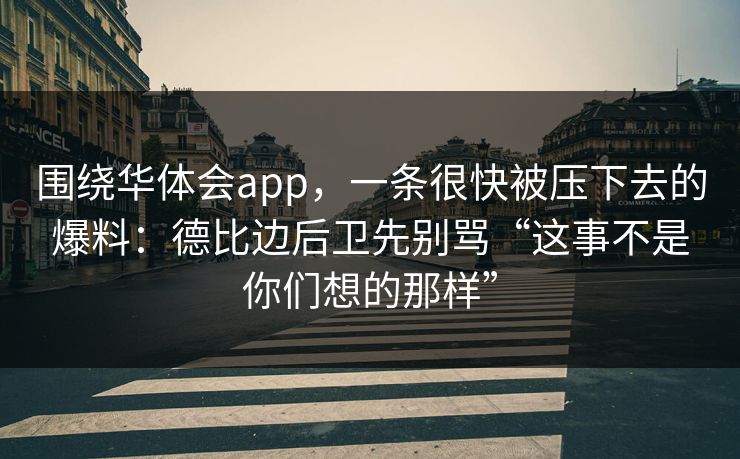 围绕华体会app，一条很快被压下去的爆料：德比边后卫先别骂“这事不是你们想的那样”