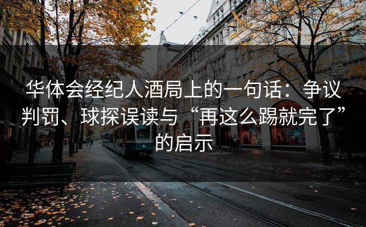 华体会经纪人酒局上的一句话：争议判罚、球探误读与“再这么踢就完了”的启示