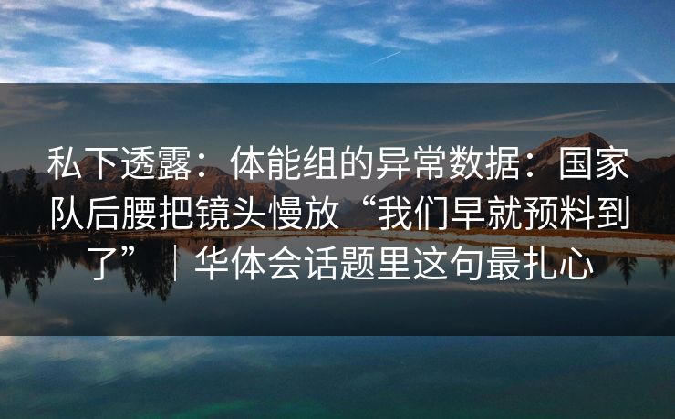 私下透露：体能组的异常数据：国家队后腰把镜头慢放“我们早就预料到了”｜华体会话题里这句最扎心
