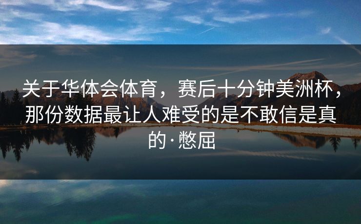 关于华体会体育，赛后十分钟美洲杯，那份数据最让人难受的是不敢信是真的·憋屈