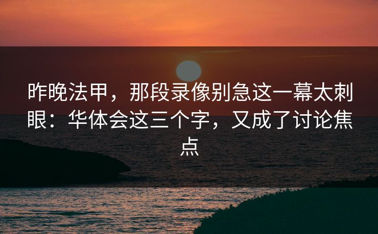 昨晚法甲，那段录像别急这一幕太刺眼：华体会这三个字，又成了讨论焦点