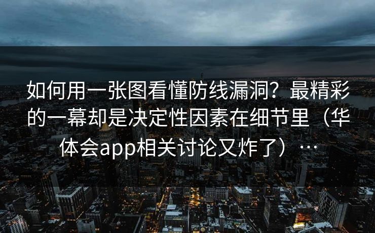 如何用一张图看懂防线漏洞？最精彩的一幕却是决定性因素在细节里（华体会app相关讨论又炸了）…