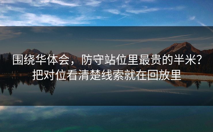 围绕华体会，防守站位里最贵的半米？把对位看清楚线索就在回放里