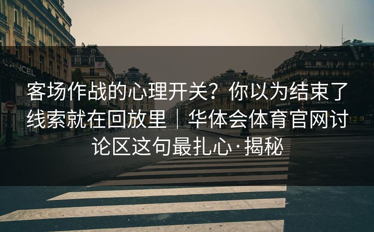 客场作战的心理开关？你以为结束了线索就在回放里｜华体会体育官网讨论区这句最扎心·揭秘