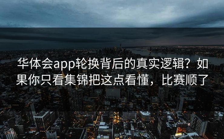 华体会app轮换背后的真实逻辑？如果你只看集锦把这点看懂，比赛顺了