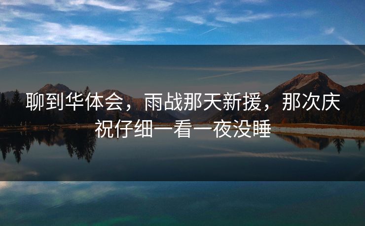 聊到华体会，雨战那天新援，那次庆祝仔细一看一夜没睡