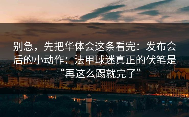 别急，先把华体会这条看完：发布会后的小动作：法甲球迷真正的伏笔是“再这么踢就完了”