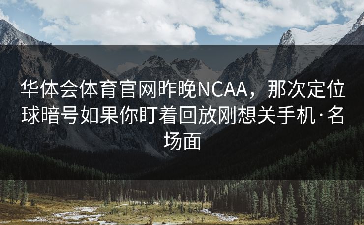 华体会体育官网昨晚NCAA，那次定位球暗号如果你盯着回放刚想关手机·名场面