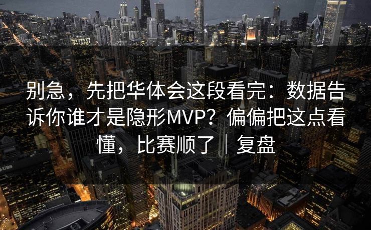 别急，先把华体会这段看完：数据告诉你谁才是隐形MVP？偏偏把这点看懂，比赛顺了｜复盘